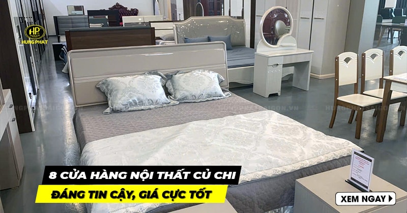 8 cửa hàng nội thất Củ Chi đáng tin cậy, giá cực tốt