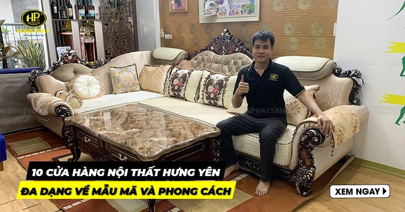 10 cửa hàng nội thất Hưng Yên đa dạng về mẫu mã và phong cách