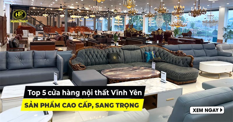 Top 5 cửa hàng nội thất Vĩnh Yên sản phẩm cao cấp, sang trọng