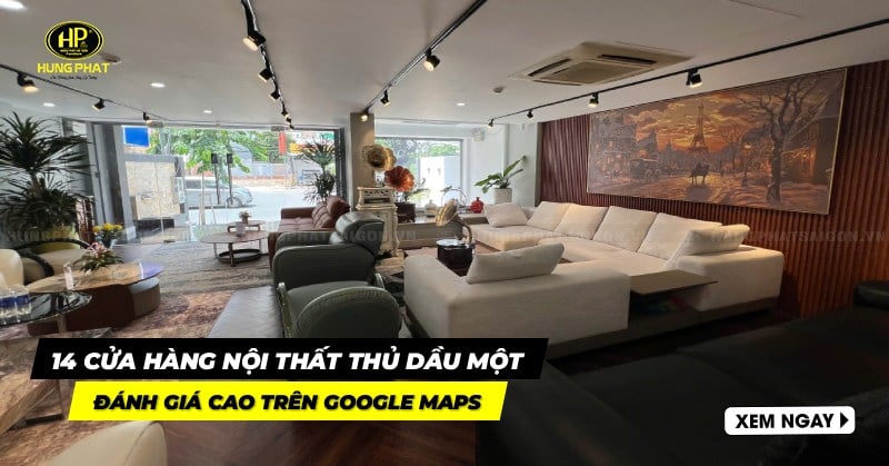 14 cửa hàng nội thất Thủ Dầu Một đánh giá cao trên Google Maps